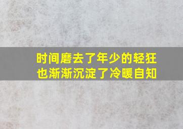 时间磨去了年少的轻狂 也渐渐沉淀了冷暖自知